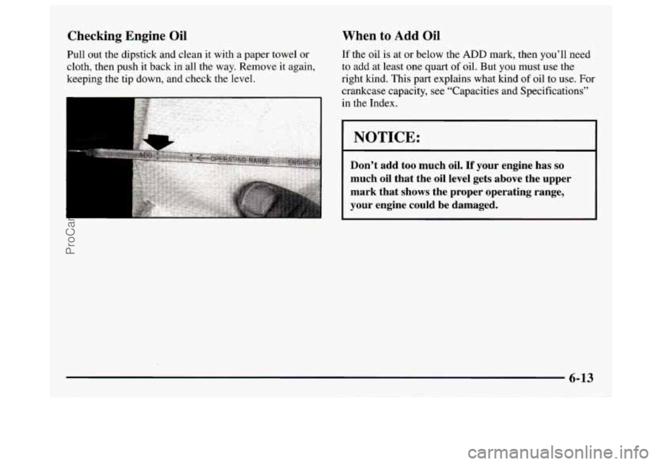 GMC SAVANA 1997  Owners Manual Checking  Engine Oil 
Pull out the dipstick  and clean it with a paper towel or 
cloth,  then push 
it back  in  all the way.  Remove  it again, 
keeping  the  tip down, and check the level. 
When to 