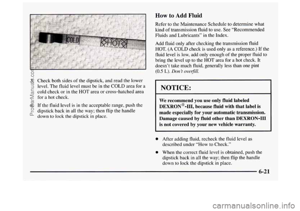 GMC SAVANA 1997 Owners Manual 3. Check both sides of the dipstick, and read the lower
level. The fluid level must be in the COLD area for
a
cold check or in the HOT area or cross-hatched area
for
a hot check. GMC SAVANA 1997 Owners Manual 3. Check both sides of the dipstick, and read the lower
level. The fluid level must be in the COLD area for
a
cold check or in the HOT area or cross-hatched area
for
a hot check.