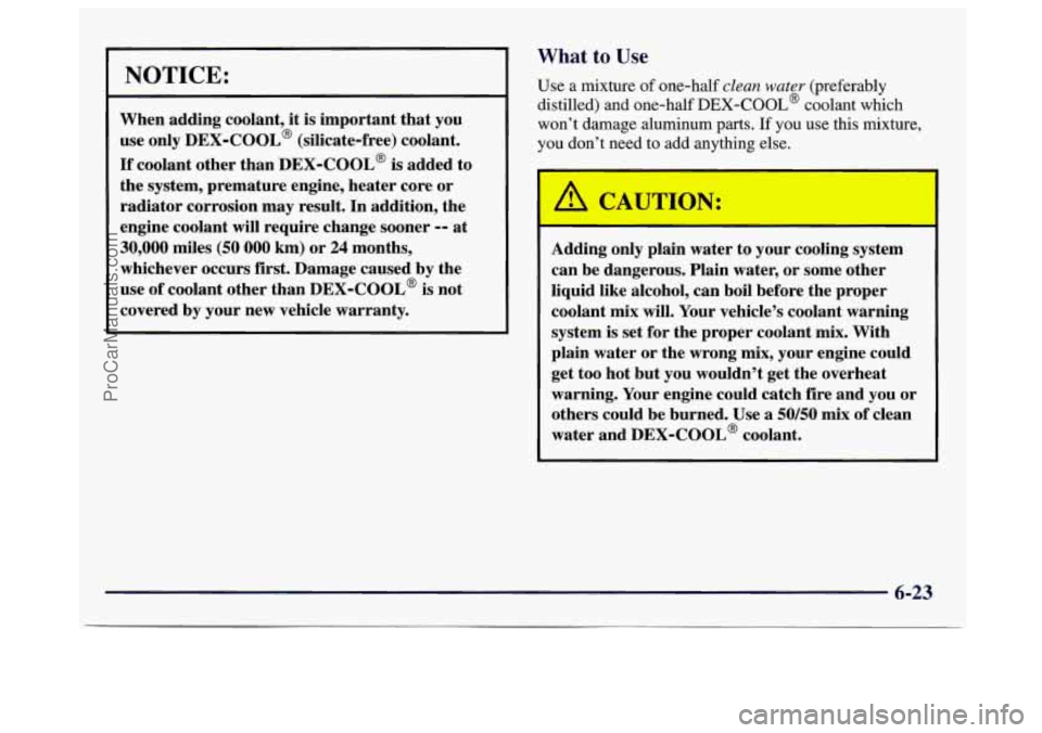 GMC SAVANA 1997  Owners Manual NOTICE: 
When adding coolant, it is important  that you 
use  only 
DEX-COOL@ (silicate-free)  coolant. 
If coolant  other  than  DEX-COOL@ is added to 
the  system,  premature  engine, heater core or