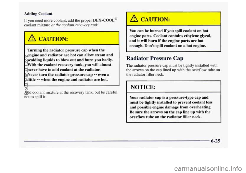 GMC SAVANA 1997 Owners Manual Adding Coolant
If you need more coolant, add the proper DEX-COOL@
coolant mixture at the coolant recovery tank.
lbrning the radiator pressure cap when the
engine and radiator are hot can GMC SAVANA 1997 Owners Manual Adding Coolant
If you need more coolant, add the proper DEX-COOL@
coolant mixture at the coolant recovery tank.
lbrning the radiator pressure cap when the
engine and radiator are hot can