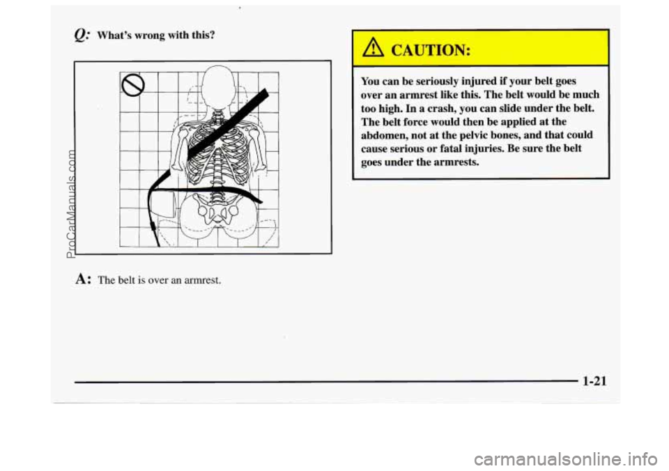 GMC SAVANA 1997 Owners Manual What’s wrong with this? 
,----. 1 
I 
A CI TJTION: 
You can be  seriously  injured if your belt goes 
over  an  armrest  like  this. The belt  would  be much 
too  high.  In a crash,  you can slide 