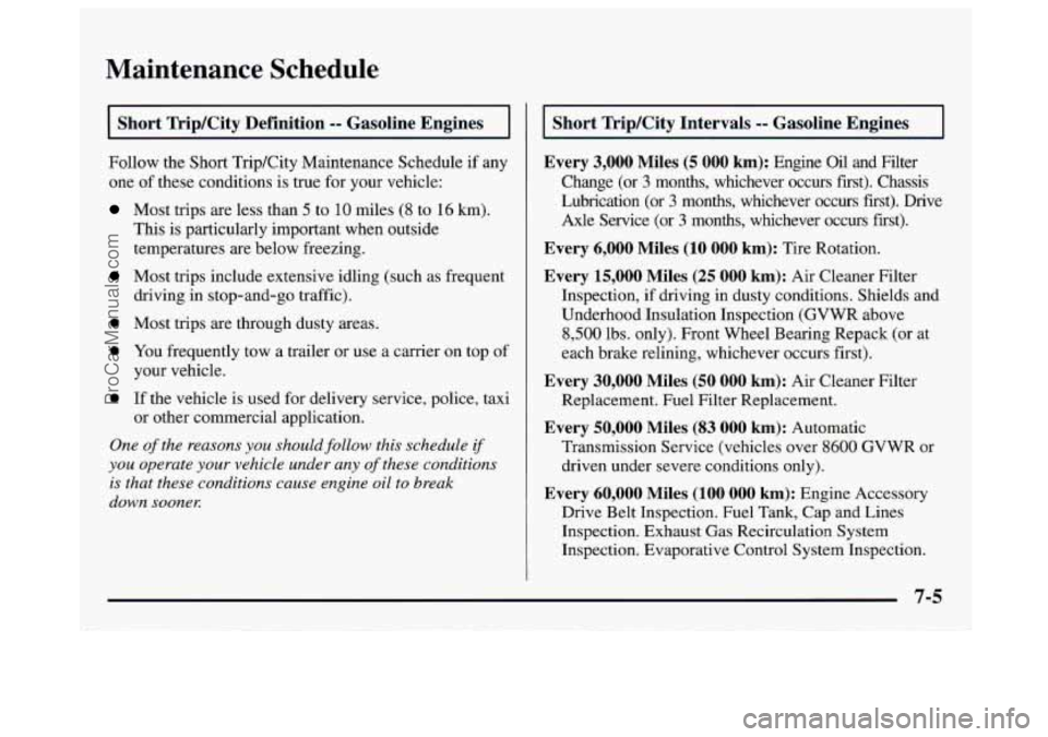 GMC SAVANA 1997 Owners Manual Maintenance Schedule
I Short Trip/City Definition -- Gasoline Engines I
Follow the Short Trip/City Maintenance Schedule if any
one of these conditions
is true for your vehicle:
Most trips GMC SAVANA 1997 Owners Manual Maintenance Schedule
I Short Trip/City Definition -- Gasoline Engines I
Follow the Short Trip/City Maintenance Schedule if any
one of these conditions
is true for your vehicle:
Most trips