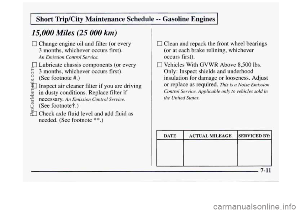 GMC SAVANA 1997 Owners Manual I Short TripKity Maintenance Schedule -- Gasoline Engines I
15,000 Miles (25 000 km)
0 Change engine oil and filter (or every
3 months, whichever occurs first).
An Emission Control Service. GMC SAVANA 1997 Owners Manual I Short TripKity Maintenance Schedule -- Gasoline Engines I
15,000 Miles (25 000 km)
0 Change engine oil and filter (or every
3 months, whichever occurs first).
An Emission Control Service.