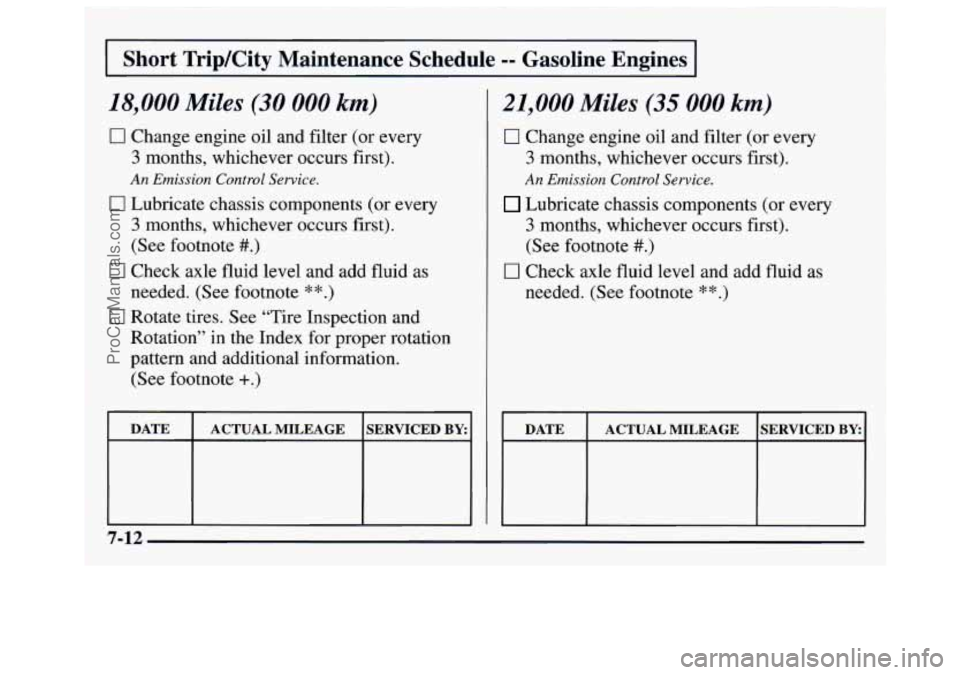 GMC SAVANA 1997 Owners Manual J
Short TripKity Maintenance Schedule -- Gasoline Engines
I
18,000 Miles (30 000 km)
1
21,000 Miles (35 000 km)
0 Change engine oil and filter (or every
3 months, whichever occurs firs GMC SAVANA 1997 Owners Manual J
Short TripKity Maintenance Schedule -- Gasoline Engines
I
18,000 Miles (30 000 km)
1
21,000 Miles (35 000 km)
0 Change engine oil and filter (or every
3 months, whichever occurs firs
