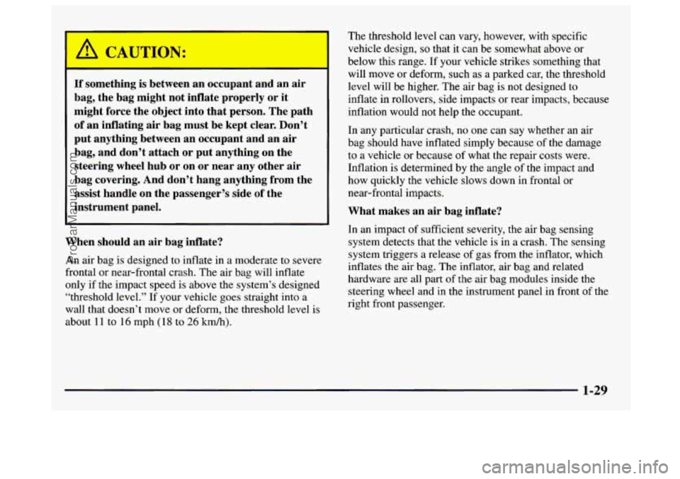 GMC SAVANA 1997  Owners Manual I 
If something is between an occupant  and  an air 
bag, the bag might not inflate properly  or it 
might force the object into that  person.  The path 
of an inflating air bag  must  be kept  clear.