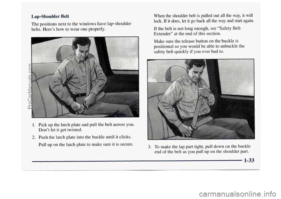 GMC SAVANA 1997 Service Manual Lap-Shoulder  Belt 
The positions next to the windows have lap-shoulder 
belts.  Here’s  how  to wear one properly.  When  the  shoulder  belt  is  pulled  out  all  the  way,  it  will 
lock. If it