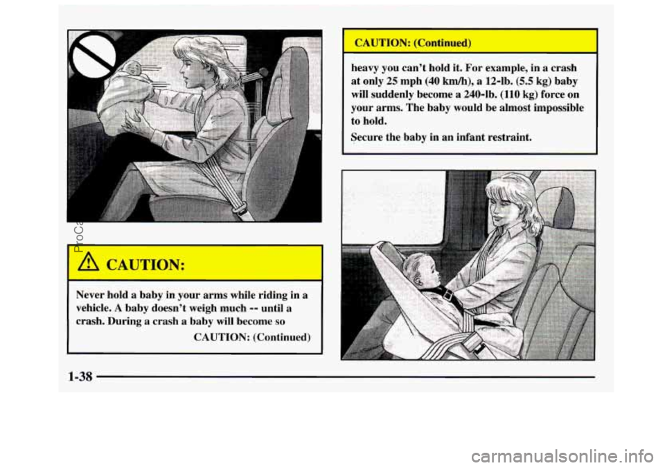 GMC SAVANA 1997 Service Manual Never  hold  a baby in your  arms  while  riding  in  a 
vehicle. 
A baby  doesn’t  weigh  much -- until a 
crash. During  a crash  a baby  will  become 
so 
CAUTION: (Continued)  heavy  you  can’