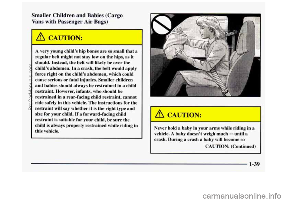 GMC SAVANA 1997 Service Manual Smaller  Children  and  Babies  (Cargo 
Vans  with  Passenger  Air  Bags) 
A CAUTION: 
A very  young  child’s hip bones  are so small that a 
regular  belt might not stay  low on the hips,  as  it 
