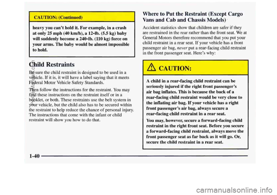 GMC SAVANA 1997 Service Manual heavy  you cant hold  it.  For example,  in a crash 
at  only  25  mph (40 
km/h), a 12-1b. (5.5 kg)  baby 
will  suddenly  become 
a 240-lb.  (110  kg)  force on 
your 
arms. The baby  would  be alm