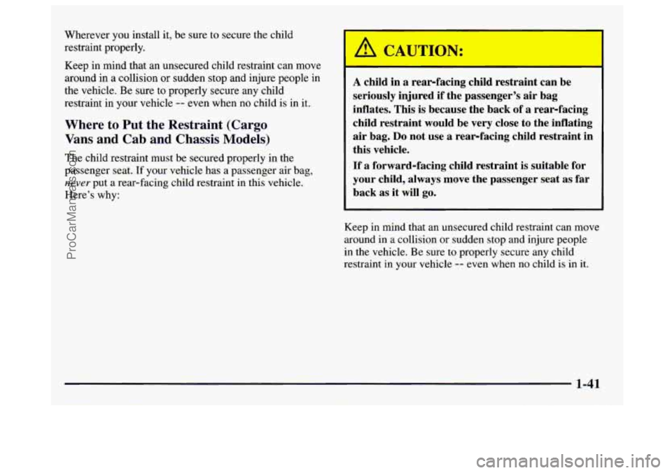 GMC SAVANA 1997 Service Manual Wherever you install  it, be  sure to secure  the child 
restraint  properly. 
Keep  in  mind  that  an  unsecured  child restraint can move 
around  in 
a collision  or sudden  stop and injure  peopl