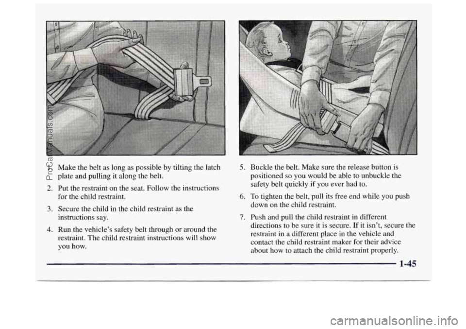 GMC SAVANA 1997 Workshop Manual 1.
2.
3.
4.
Make the belt as long as possible by tilting the latch
plate and pulling it along the belt.
Put the restraint on the seat. Follow the instructions
for the child restraint. GMC SAVANA 1997 Workshop Manual 1.
2.
3.
4.
Make the belt as long as possible by tilting the latch
plate and pulling it along the belt.
Put the restraint on the seat. Follow the instructions
for the child restraint.