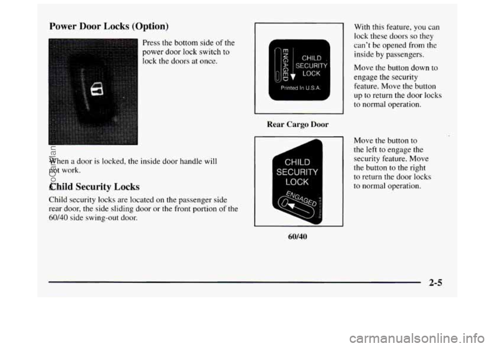 GMC SAVANA 1997 Repair Manual Power Door Locks (Option)
Press the bottom side of the
power door lock switch
to
lock the doors at once.
When a door is locked, the inside door handle will
not work.
Child Security GMC SAVANA 1997 Repair Manual Power Door Locks (Option)
Press the bottom side of the
power door lock switch
to
lock the doors at once.
When a door is locked, the inside door handle will
not work.
Child Security