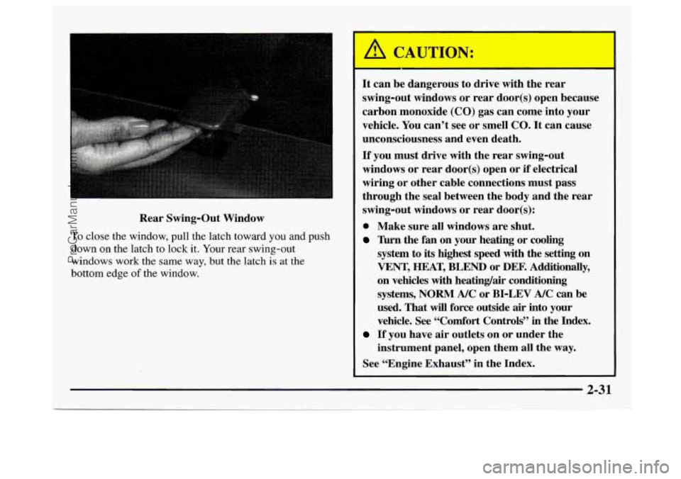 GMC SAVANA 1997 Owners Manual Rear Swing-Out Window
To close the window, pull the latch toward you and push
down
on the latch to lock it. Your rear swing-out
windows work the same way, but the latch is
at the
bottom edg GMC SAVANA 1997 Owners Manual Rear Swing-Out Window
To close the window, pull the latch toward you and push
down
on the latch to lock it. Your rear swing-out
windows work the same way, but the latch is
at the
bottom edg