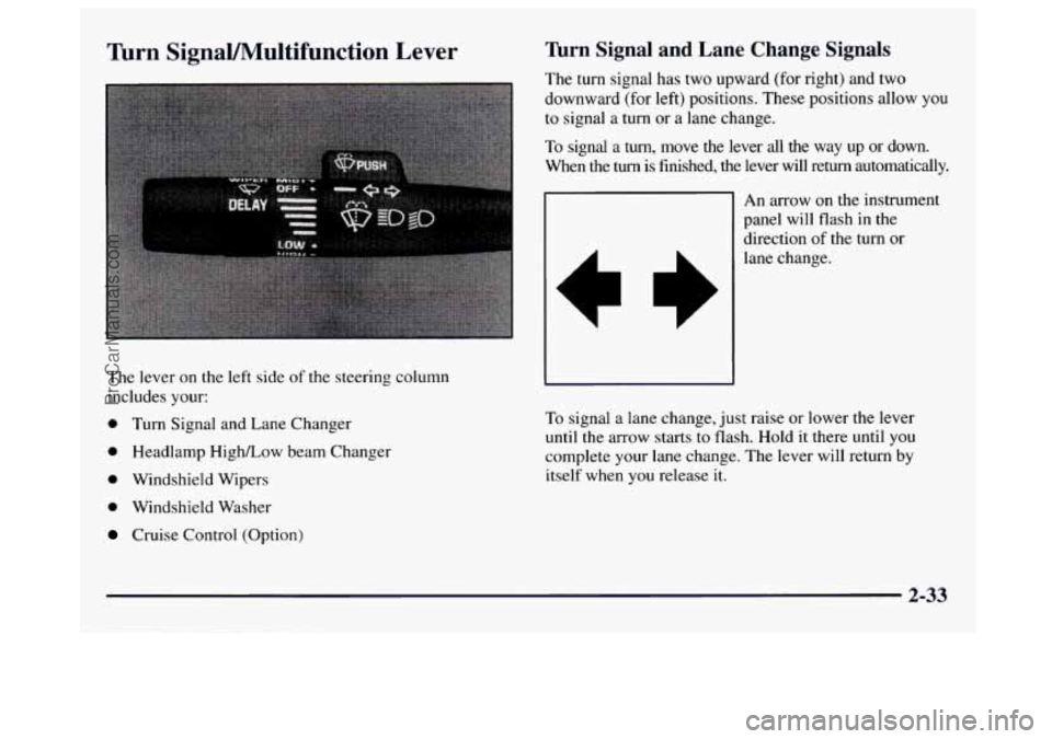 GMC SAVANA 1997  Owners Manual Turn  SignaVMultifunction  Lever 
The lever on  the left side of the  steering  column 
includes your: 
0 Turn  Signal  and  Lane Changer 
0 Headlamp High/Low beam Changer 
0 Windshield  Wipers 
0 Win