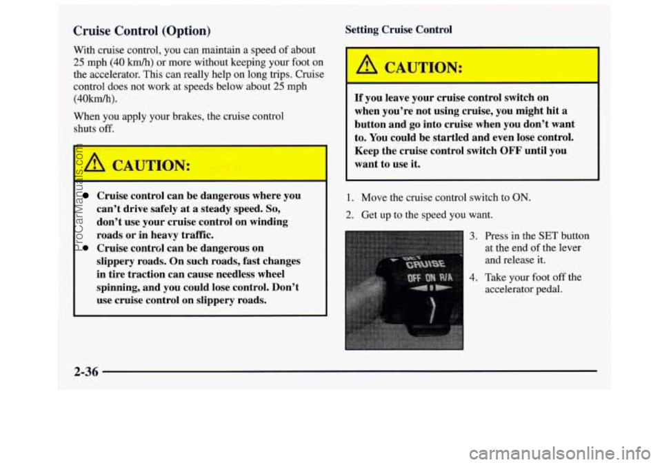 GMC SAVANA 1997  Owners Manual Cruise Control  (Option) 
With cruise control,  you can maintain a speed  of about 
25 mph (40 km/h) or more  without  keeping your foot on 
the accelerator. This can really help on long  trips. Cruis