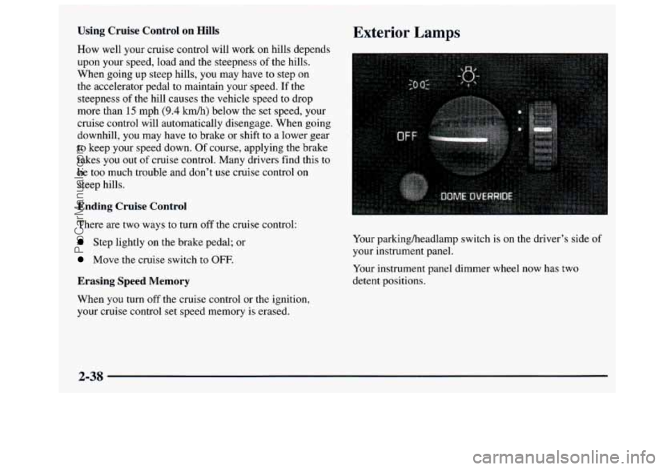 GMC SAVANA 1997  Owners Manual Using  Cruise  Control on Hills 
How  well  your  cruise control will work on hills depends 
upon  your  speed,  load and  the  steepness 
of the hills. 
When  going up steep  hills,  you  may  have 
