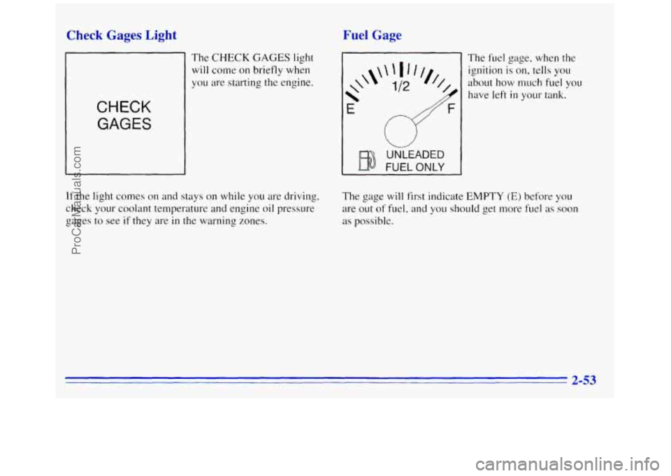GMC SAVANA 1996 Owners Manual Check Gages Light
The CHECK GAGES light
will come on briefly when
you are starting
the engine.
CHECK
GAGES
Fuel Gage
*
\\
E
FUEL ONLY
UNLEADED
The fuel gage, when the
ignition GMC SAVANA 1996 Owners Manual Check Gages Light
The CHECK GAGES light
will come on briefly when
you are starting
the engine.
CHECK
GAGES
Fuel Gage
*
\\
E
FUEL ONLY
UNLEADED
The fuel gage, when the
ignition