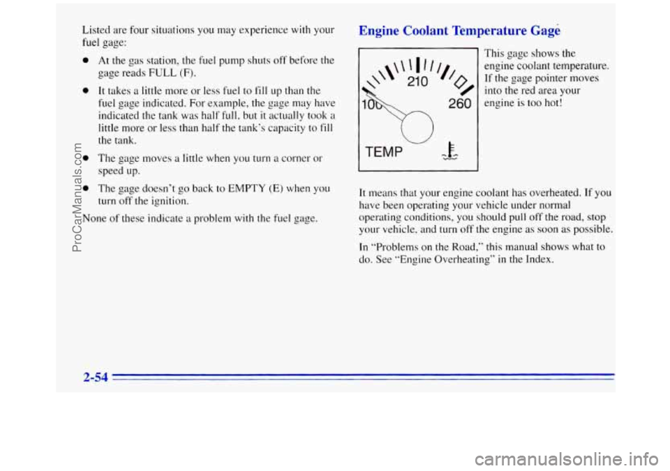 GMC SAVANA 1996  Owners Manual Listed are four situations you may experience  with your 
fuel  gage: 
0 
0 
0 
0 
At the  gas station,  the fuel pump shuts off before  the 
gage reads 
FULL (F). 
It takes a little more  or less fue