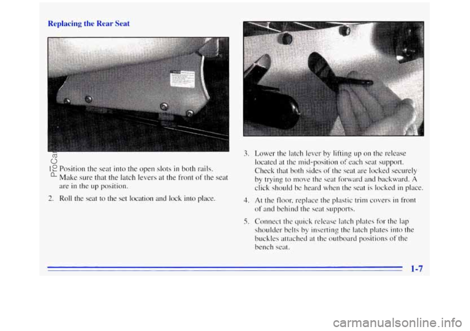 GMC SAVANA 1996  Owners Manual Replacing  the  Rear Seat 
1. Position  the  seat into the open slots in both  rails. 
Make  sure  that the  latch  levers at the front  of  the seat 
are in the up position. 
2. Roll the  seat  to  t