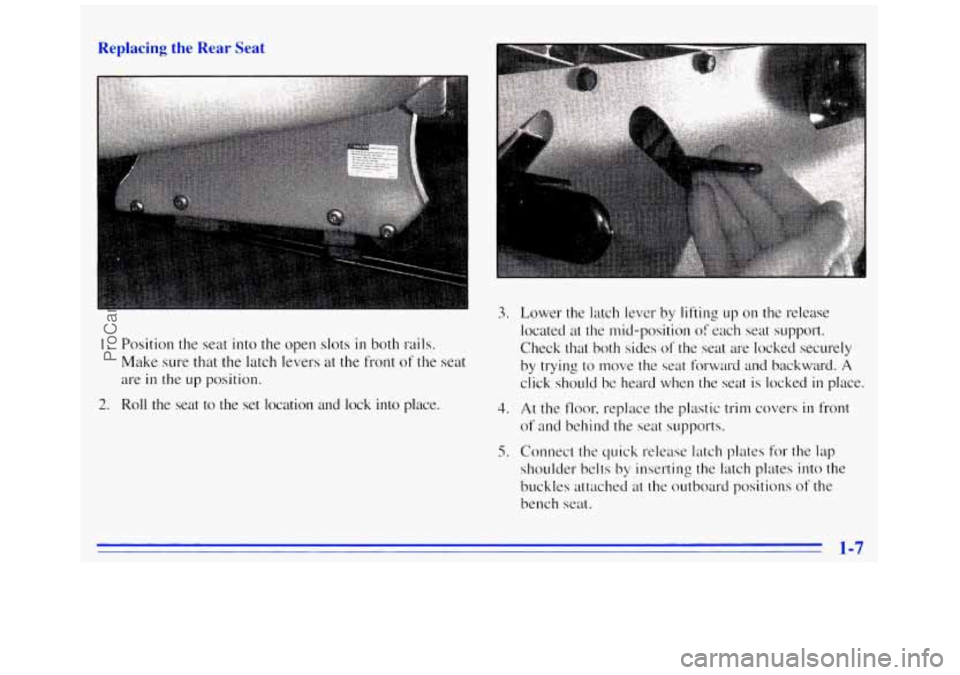GMC SAVANA 1996 User Guide Replacing the Rear Seat
1. Position the seat into the open slots in both rails.
Make sure that the latch levers at the front of the seat
are in the up position.
2. Roll the seat to t GMC SAVANA 1996 User Guide Replacing the Rear Seat
1. Position the seat into the open slots in both rails.
Make sure that the latch levers at the front of the seat
are in the up position.
2. Roll the seat to t