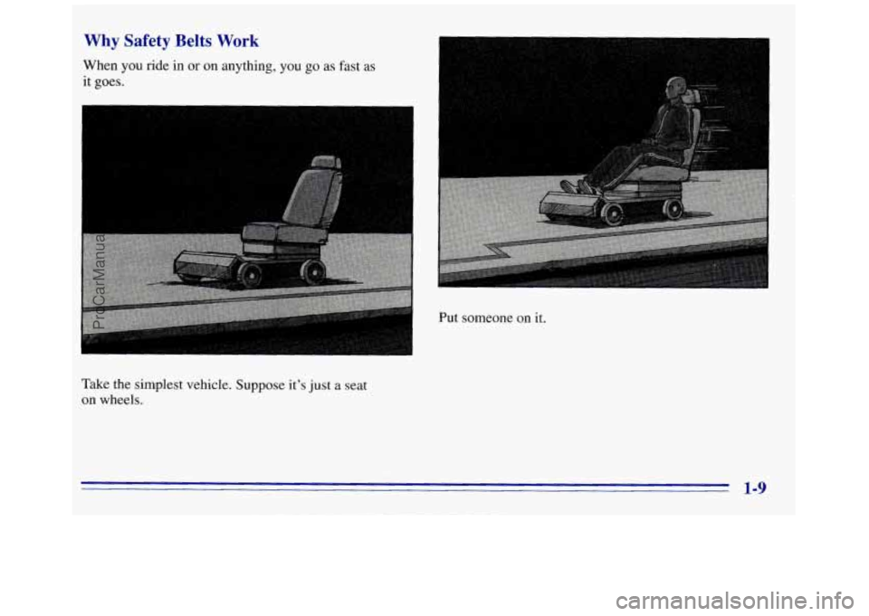 GMC SAVANA 1996 User Guide Why Safety Belts Work
1
. . . -.. ,
Take the simplest vehicle. Suppose its just a seat
on wheels. Put someone on
it.
1-9
ProCarManuals.com GMC SAVANA 1996 User Guide Why Safety Belts Work
1
. . . -.. ,
Take the simplest vehicle. Suppose its just a seat
on wheels. Put someone on
it.
1-9
ProCarManuals.com