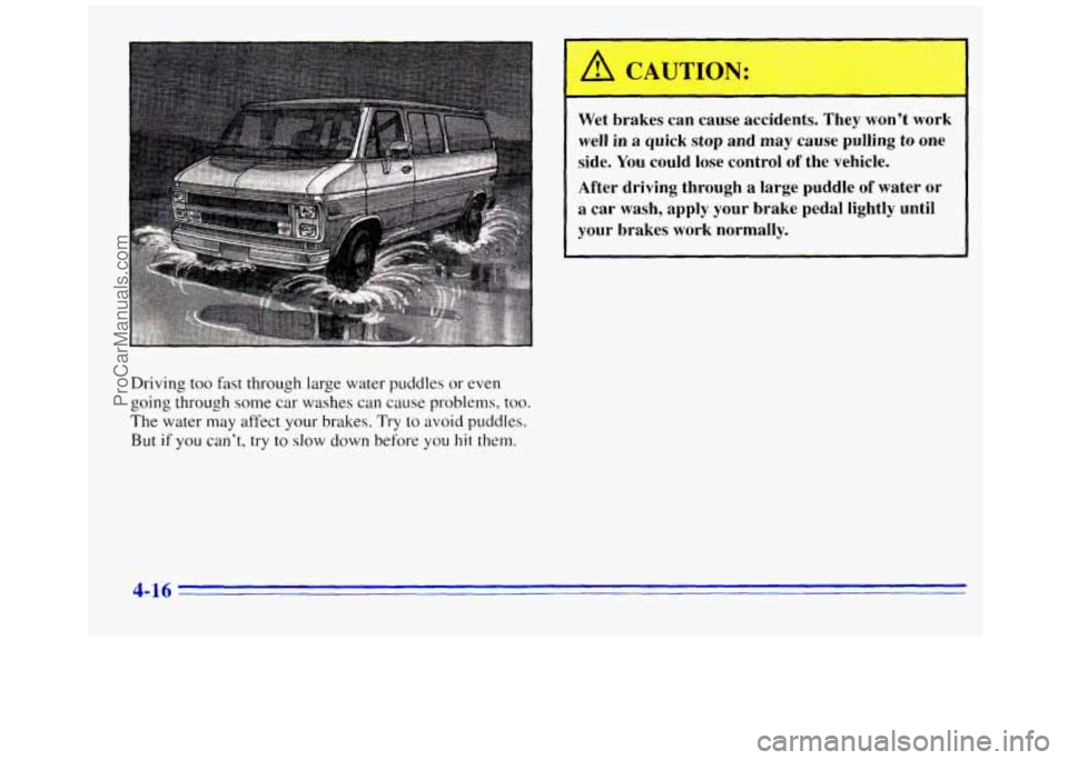 GMC SAVANA 1996 Owners Manual Driving too fast through large water puddles or even
going through some car washes
can cause problems, too.
The water may affect your brakes. Try to avoid puddles.
But if you can’t, try to GMC SAVANA 1996 Owners Manual Driving too fast through large water puddles or even
going through some car washes
can cause problems, too.
The water may affect your brakes. Try to avoid puddles.
But if you can’t, try to