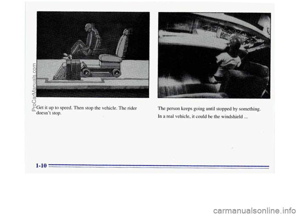 GMC SAVANA 1996 User Guide Get it up to speed. Then stop the vehicle. The rider
doesnt stop. The
person keeps going until stopped by something.
In
a real vehicle, it could be the windshield ...
-i
1-10 I
ProCar GMC SAVANA 1996 User Guide Get it up to speed. Then stop the vehicle. The rider
doesnt stop. The
person keeps going until stopped by something.
In
a real vehicle, it could be the windshield ...
-i
1-10 I
ProCar