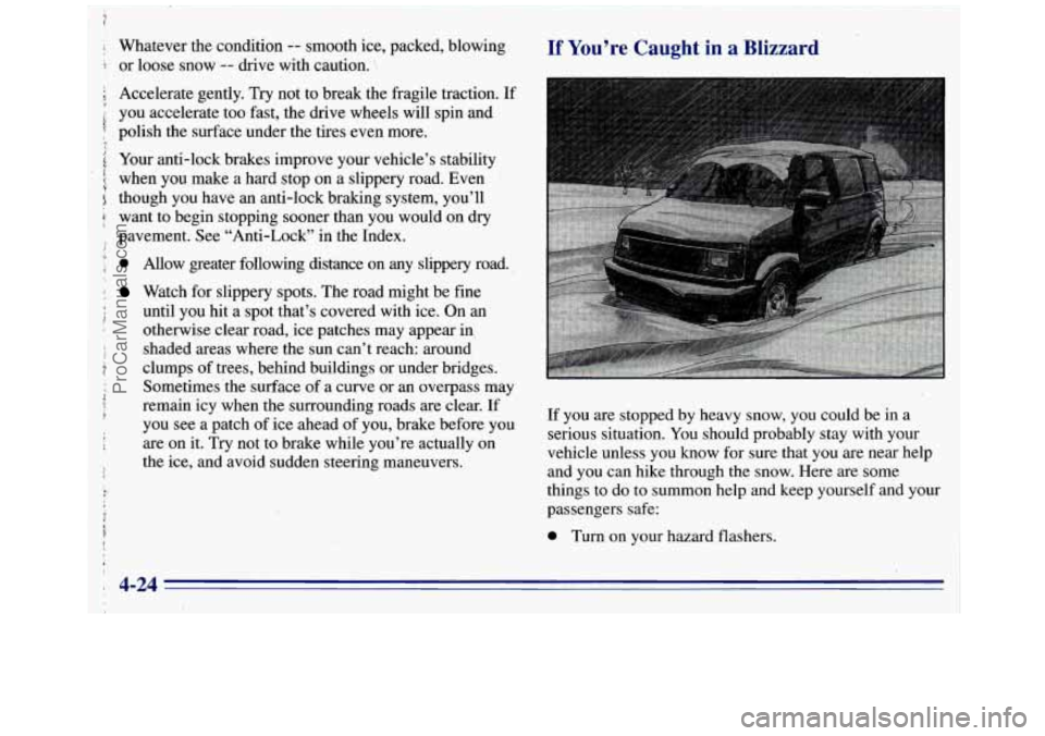 GMC SAVANA 1996 Owners Manual I
i
Whatever the condition -- smooth ice, packed, blowing
or loose snow
-- drive with caution.
Accelerate gently. Try not to break the fragile traction. If
you accelerate too fast, the GMC SAVANA 1996 Owners Manual I
i
Whatever the condition -- smooth ice, packed, blowing
or loose snow
-- drive with caution.
Accelerate gently. Try not to break the fragile traction. If
you accelerate too fast, the