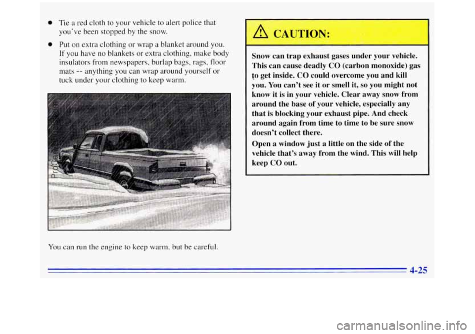 GMC SAVANA 1996 Owners Manual 0 Tie a red cloth to your vehicle to alert police that
you’ve been stopped by the snow.
0 Put on extra clothing or wrap a blanket around you.
If you have no blankets or extra clothing, GMC SAVANA 1996 Owners Manual 0 Tie a red cloth to your vehicle to alert police that
you’ve been stopped by the snow.
0 Put on extra clothing or wrap a blanket around you.
If you have no blankets or extra clothing,