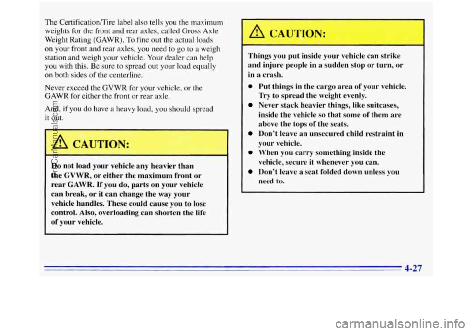 GMC SAVANA 1996 Owners Manual The CertificatiodTire label also tells you the maximum
weights for the front and rear axles, called Gross Axle
Weight Rating (GAWR).
To fine out the actual loads
on your front and rea GMC SAVANA 1996 Owners Manual The CertificatiodTire label also tells you the maximum
weights for the front and rear axles, called Gross Axle
Weight Rating (GAWR).
To fine out the actual loads
on your front and rea