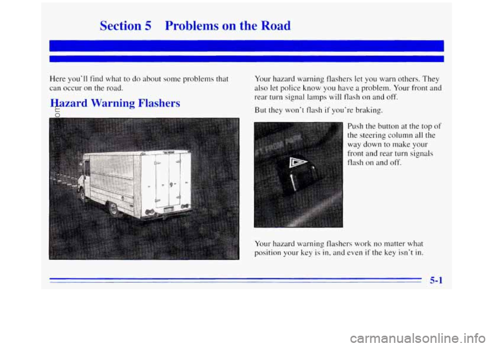 GMC SAVANA 1996 Owners Manual Section 5 Problems on the Road
Here you’ll find what to do about some problems that
can occur on the road.
Hazard Warning Flashers
Your hazard warning flashers let you warn others. GMC SAVANA 1996 Owners Manual Section 5 Problems on the Road
Here you’ll find what to do about some problems that
can occur on the road.
Hazard Warning Flashers
Your hazard warning flashers let you warn others.