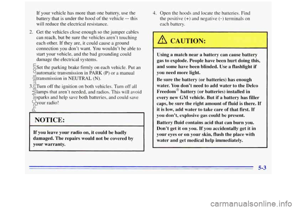 GMC SAVANA 1996  Owners Manual If your vehicle  has more than  one battery, use the 
battery  that is under the hood 
of the vehicle -- this 
will  reduce  the electrical  resistance. 
2. Get the vehicles  close  enough so the jump