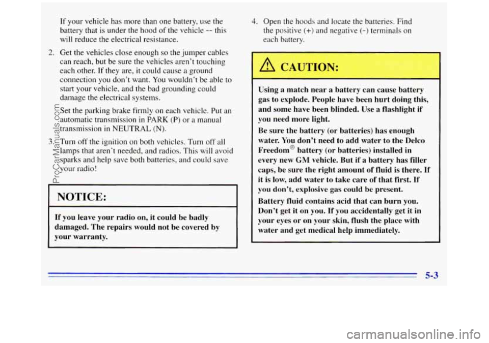 GMC SAVANA 1996 Owners Manual If your vehicle has more than one battery, use the
battery that is under the hood
of the vehicle -- this
will reduce the electrical resistance.
2. Get the vehicles close enough so the jump GMC SAVANA 1996 Owners Manual If your vehicle has more than one battery, use the
battery that is under the hood
of the vehicle -- this
will reduce the electrical resistance.
2. Get the vehicles close enough so the jump