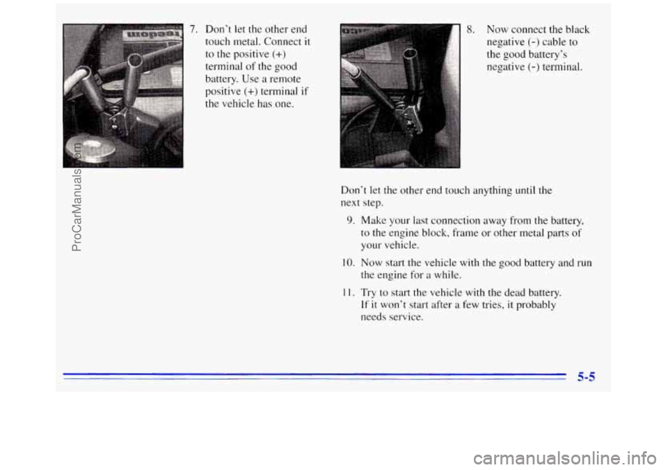 GMC SAVANA 1996 Owners Manual 7. Don’t let the other end
touch metal. Connect
it
to the positive (+)
terminal of the good
battery. Use
a remote
positive
(+) terminal if
the vehicle has one. Now
connect the bla GMC SAVANA 1996 Owners Manual 7. Don’t let the other end
touch metal. Connect
it
to the positive (+)
terminal of the good
battery. Use
a remote
positive
(+) terminal if
the vehicle has one. Now
connect the bla