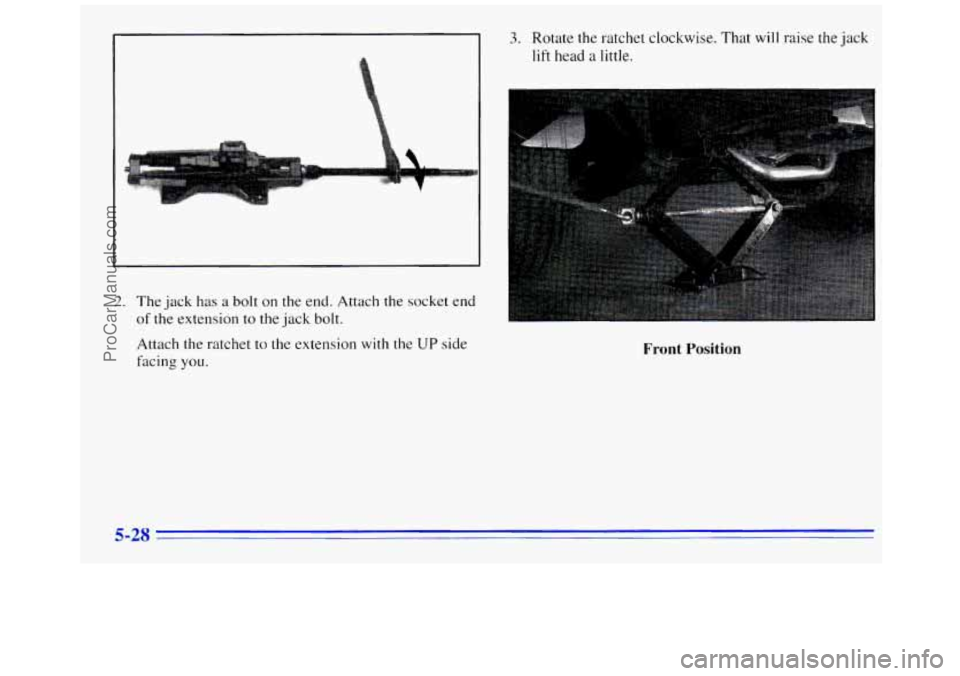 GMC SAVANA 1996  Owners Manual 2. The  jack has a bolt on the  end.  Attach  the  socket end 
of the extension to the jack bolt. 
Attach the ratchet to the extension 
with the UP side 
facing 
you. 
3. Rotate the ratchet  clockwise