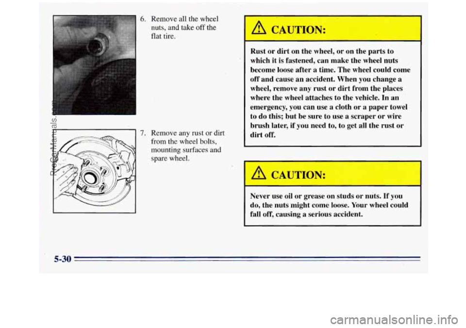 GMC SAVANA 1996  Owners Manual 6. Remove all the wheel 
nuts,  and take 
off the 
flat  tire. 
7. Remove any rust or dirt 
from the wheel bolts, 
mounting surfaces and 
spare wheel. 
I 
A C it ION: 
- 
Rust  or  dirt  on  the  whe