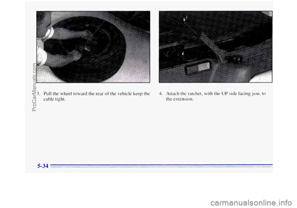 GMC SAVANA 1996  Owners Manual 3. Pull the  wheel toward the rear of the vehicle keep  the 
cable tight. 4. Attach the ratchet, with the UP side facing you, to 
the  extension. 
5-34 
ProCarManuals.com 