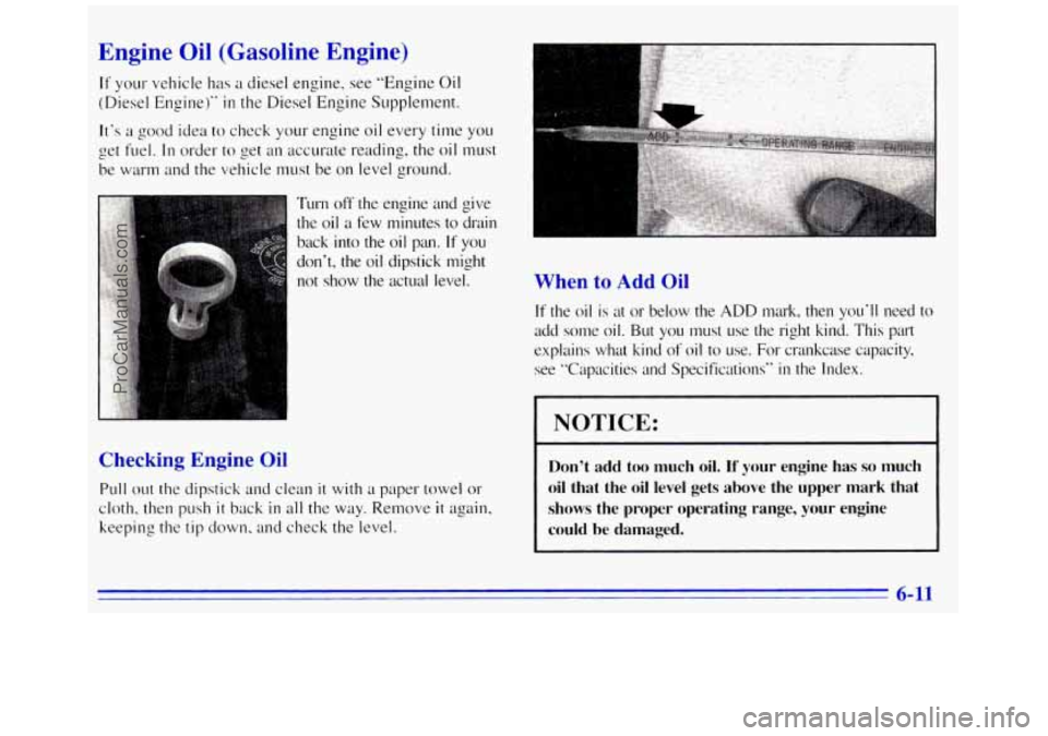 GMC SAVANA 1996  Owners Manual Engine  Oil  (Gasoline  Engine) 
If your vehicle has a diesel engine,  see  “Engine Oil 
(Diesel Engine)” in the Diesel Engine Supplement. 
It‘s 
a good idea to check your  engine oil every time