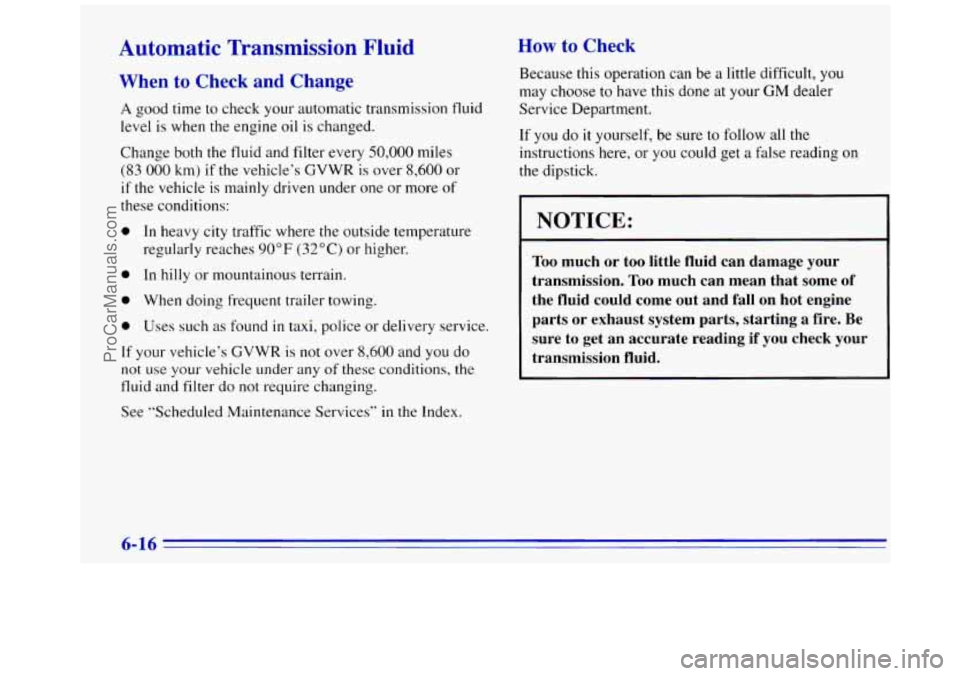 GMC SAVANA 1996  Owners Manual Automatic  Transmission  Fluid 
7 ’ ~ n to Check and Change 
A good time  to  check your  automatic transmission fluid 
level  is when the  engine oil is changed. 
Change 
both the  fluid  and filte