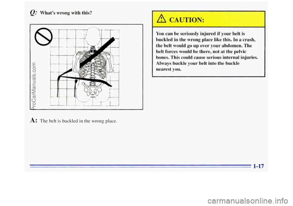 GMC SAVANA 1996 Owners Manual Whats wrong with this?
A: The belt is buckled in the wrong place. You
can be seriously injured
if your belt is
buckled in the wrong
place like this. In a crash,
the belt would go GMC SAVANA 1996 Owners Manual Whats wrong with this?
A: The belt is buckled in the wrong place. You
can be seriously injured
if your belt is
buckled in the wrong
place like this. In a crash,
the belt would go