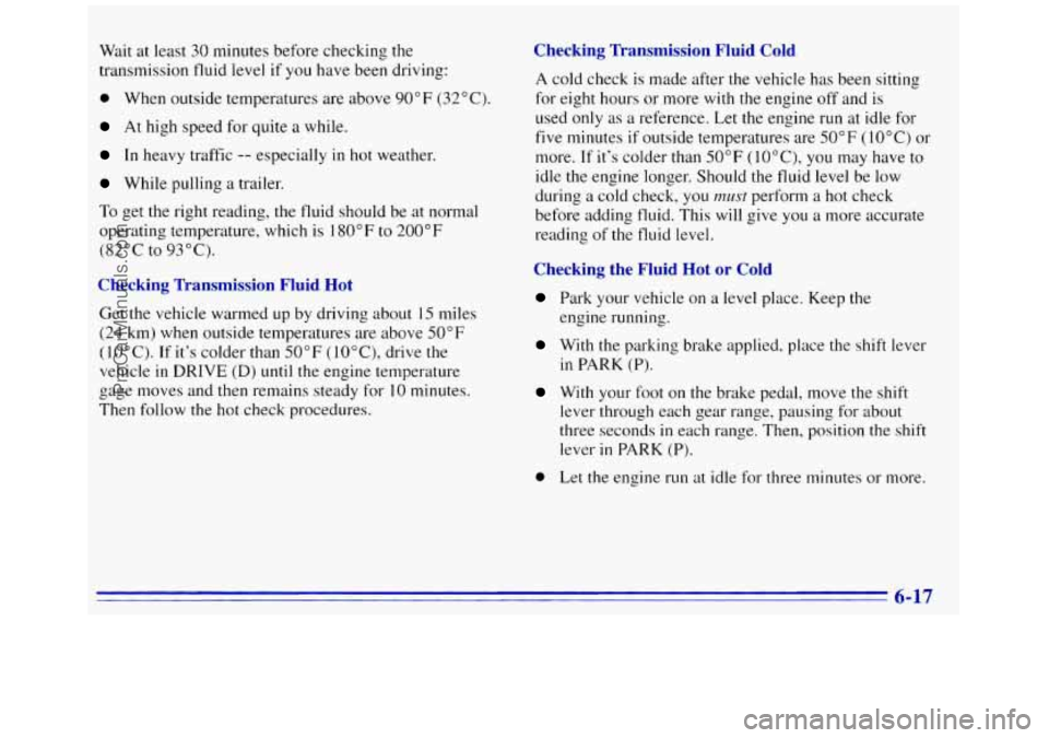 GMC SAVANA 1996  Owners Manual Wait  at least 30 minutes before checking the 
transmission  fluid level  if you  have been driving: 
0 When  outside  temperatures  are  above 90°F  (32°C). 
At high speed  for  quite a while. 
In 