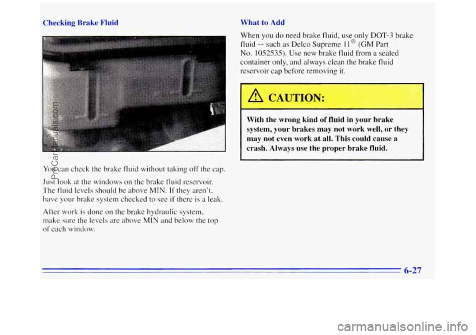 GMC SAVANA 1996  Owners Manual Checking  Brake  Fluid 
You can check  the brake  fluid without taking off the cap. 
Just 
look at  the windows on the brake fluid reservoir. 
The 
fluid levels should  be above MIN. If they  aren’t