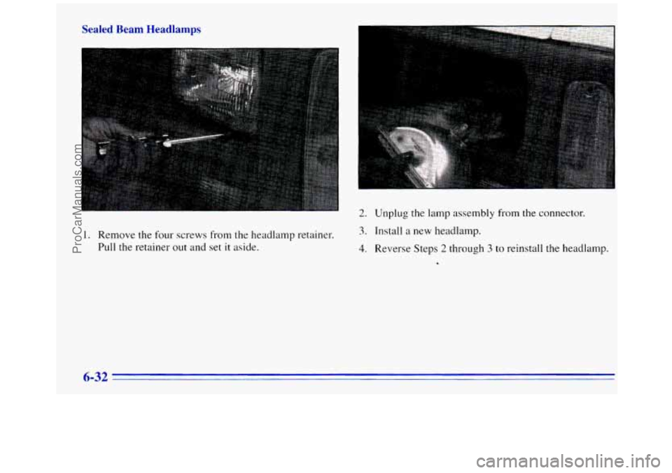 GMC SAVANA 1996  Owners Manual Sealed Beam Headlamps 
1. Remove the four  screws from the headlamp retainer. 
Pull the retainer out and set it aside. 
2. Unplug  the lamp assembly from  the connector. 
3. Install a new  headlamp. 

