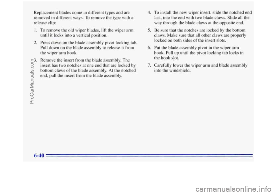 GMC SAVANA 1996  Owners Manual Replacement blades come in different types and are 
removed 
in different ways. To remove  the type  with a 
release clip: 
1. 
2. 
3. 
To remove  the old wiper blades, lift the  wiper  arm 
until it 