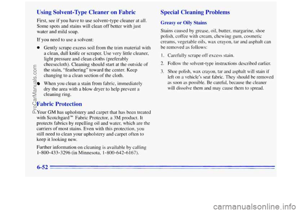 GMC SAVANA 1996  Owners Manual Using  Solvent-Type  Cleaner  on  Fabric 
First, see if you  have  to use  solvent-type  cleaner at all. 
Some  spots and stains will clean  off better  with just 
water and mild  soap. 
If you need t