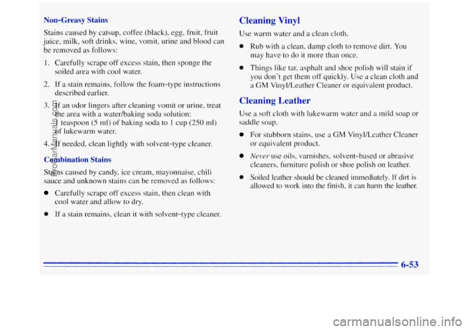 GMC SAVANA 1996  Owners Manual Non-Greasy Stains Cleaning Vinyl 
Stains caused  by catsup,  coffee (black), egg, fruit, fruit 
juice, milk, soft  drinks, wine, vomit, urine and blood can 
be  removed  as  follows: 
1. Carefully  sc
