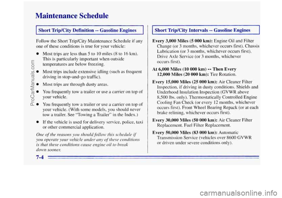 GMC SAVANA 1996 Owners Manual Maintenance Schedule
Short TripKity Definition -- Gasoline Engines i
Follow the Short Trip/City Maintenance Schedule if any
one of these conditions is true for your vehicle:
0
0
0
0
0
e GMC SAVANA 1996 Owners Manual Maintenance Schedule
Short TripKity Definition -- Gasoline Engines i
Follow the Short Trip/City Maintenance Schedule if any
one of these conditions is true for your vehicle:
0
0
0
0
0
e