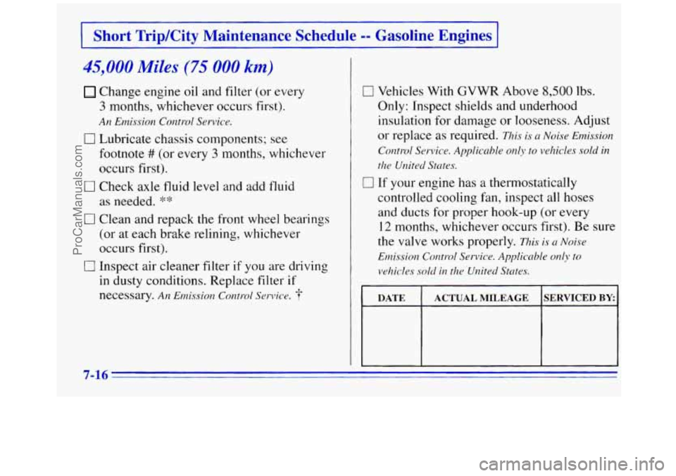 GMC SAVANA 1996  Owners Manual Short Trip/City Maintenance  Schedule -- Gasoline Engines 
45,000 Miles (75 000 km) 
Change  engine  oil  and  filter (or every 
3 months,  whichever  occurs first). 
An Emission  Control  Service. 
0