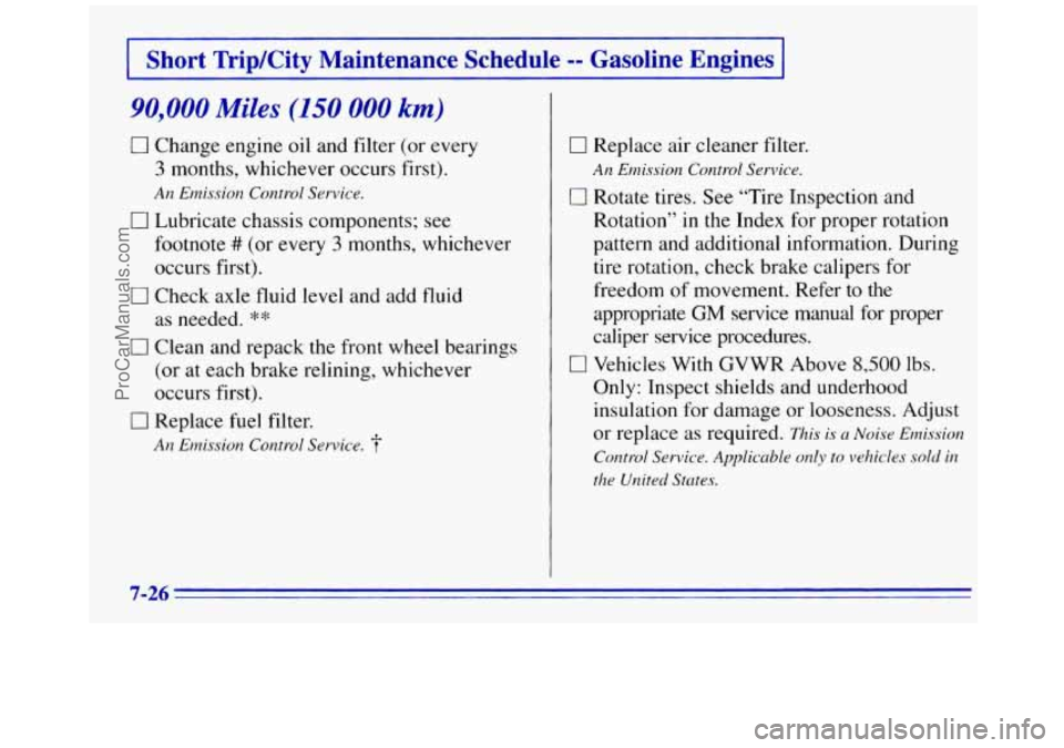 GMC SAVANA 1996 Owners Manual Short TriplCity Maintenance Schedule -- Gasoline Engines
90,000 Miles (150 000 km)
0 Change engine oil and filter (or every
3 months, whichever occurs first).
0 Lubricate chassis component GMC SAVANA 1996 Owners Manual Short TriplCity Maintenance Schedule -- Gasoline Engines
90,000 Miles (150 000 km)
0 Change engine oil and filter (or every
3 months, whichever occurs first).
0 Lubricate chassis component