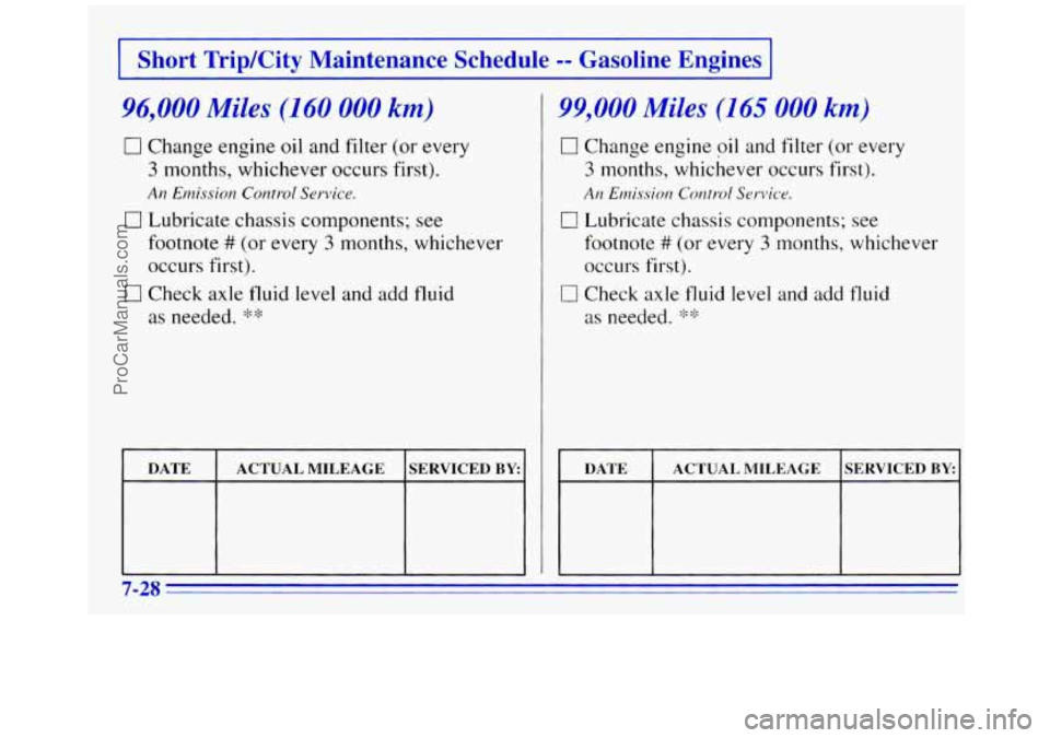 GMC SAVANA 1996 Owners Manual 1 Short Trip/City Maintenance Schedule -- Gasoline Engines I
96,000 Miles (160 000 km)
0 Change engine oil and filter (or every
3 months, whichever occurs first).
0 Lubricate chassis c GMC SAVANA 1996 Owners Manual 1 Short Trip/City Maintenance Schedule -- Gasoline Engines I
96,000 Miles (160 000 km)
0 Change engine oil and filter (or every
3 months, whichever occurs first).
0 Lubricate chassis c